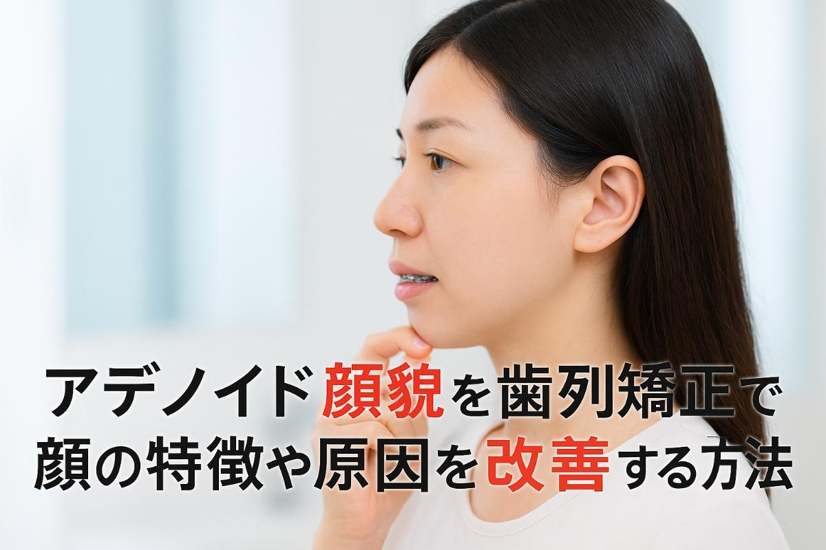 アデノイド顔貌と歯列矯正で顔の特徴や原因を改善する方法