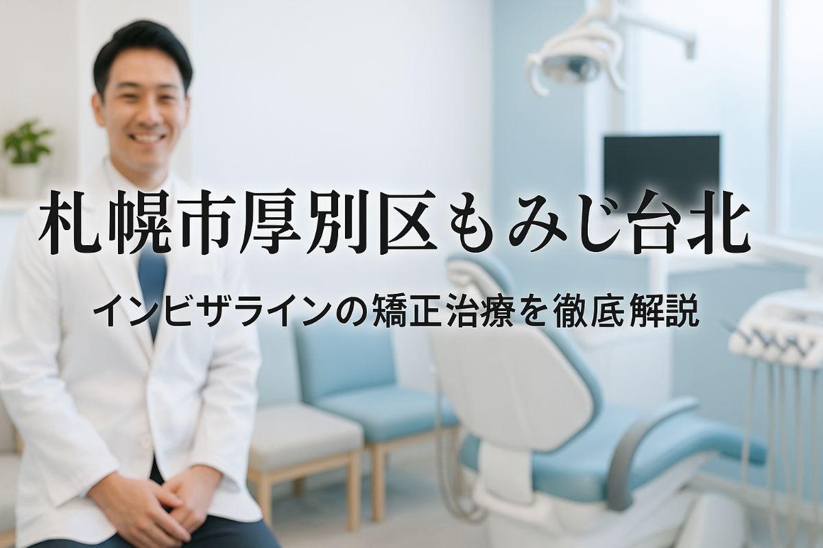 札幌市厚別区もみじ台北でインビザラインの矯正治療を徹底解説|メリットとおすすめ歯科医院の選び方