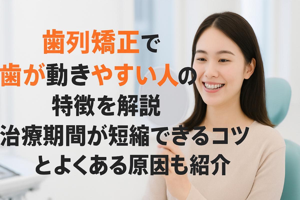 歯列矯正で歯が動きやすい人の特徴を解説|治療期間が短縮できるコツとよくある原因も紹介
