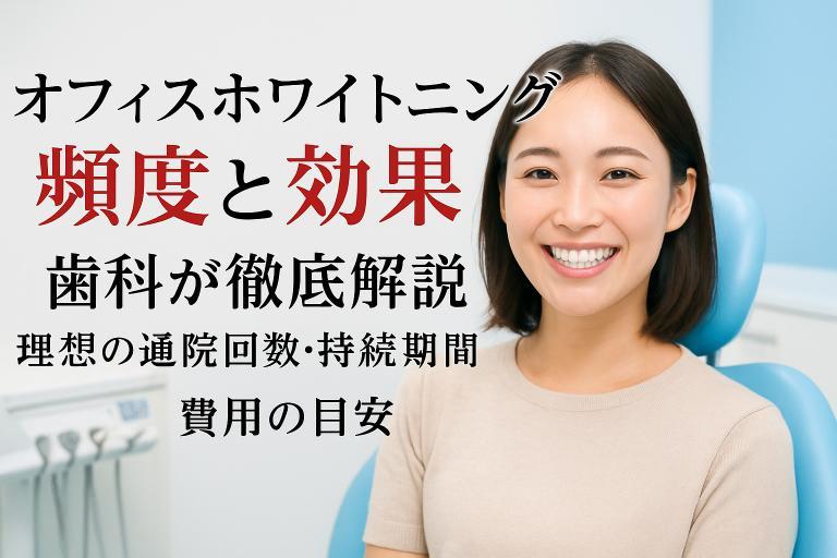 オフィスホワイトニングの頻度と効果を歯科が徹底解説｜理想の通院回数・持続期間・費用の目安