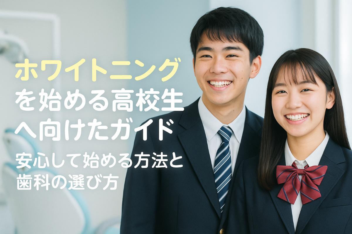 ホワイトニングを始める高校生へ向けたガイド・安心して始める方法と歯科の選び方