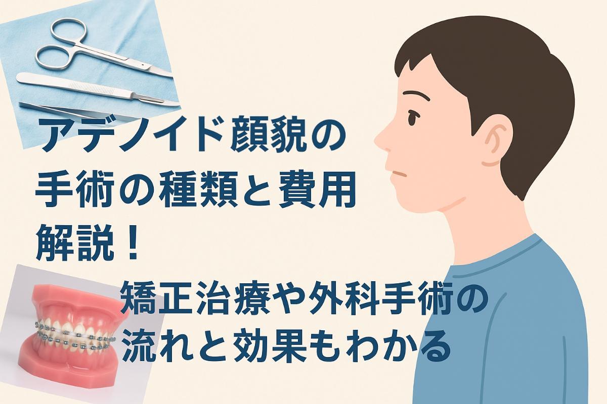 アデノイド顔貌の手術の種類と費用解説!矯正治療や外科手術の流れと効果もわかる