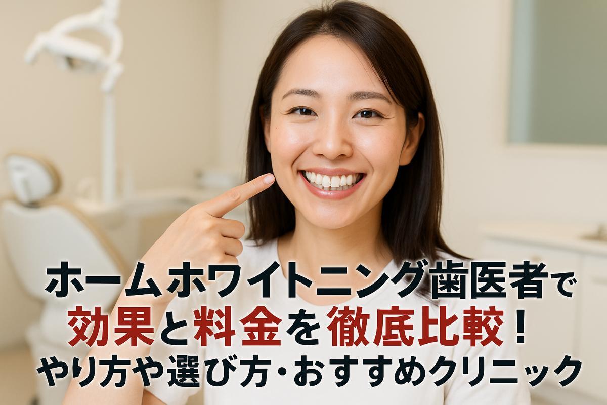 ホームホワイトニング歯医者で効果と料金を徹底比較！やり方や選び方・おすすめクリニックも解説