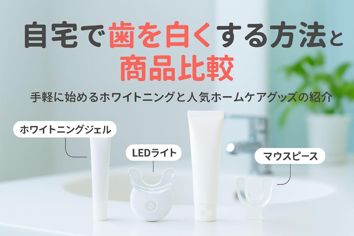 歯のホワイトニングを自宅で行うおすすめのやり方と効果的なホームケア商品比較