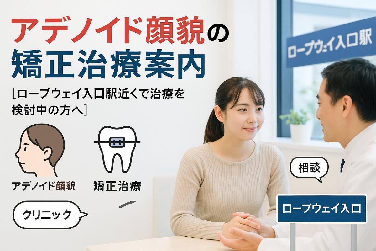 矯正で治せる？ロープウェイ入口駅周辺におけるアデノイド顔貌の限界と気をつけたい生活習慣