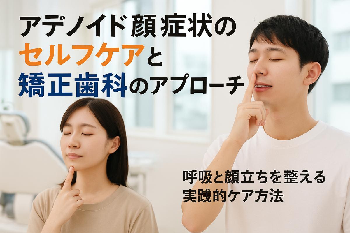 アデノイド顔貌のセルフケアと矯正歯科のアプローチ