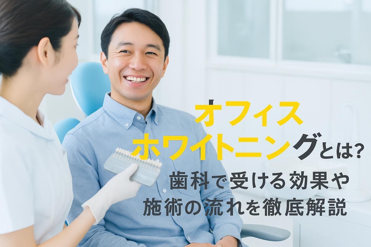 オフィスホワイトニングとは？歯科で受ける効果や費用・施術の流れを徹底解説